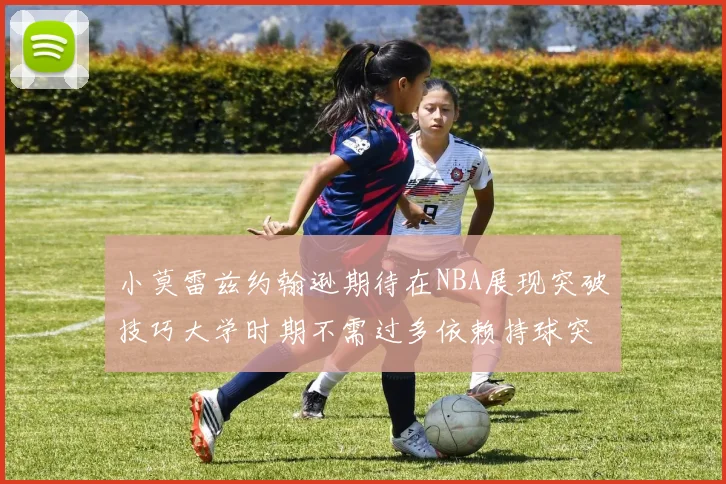 小莫雷兹约翰逊期待在NBA展现突破技巧大学时期不需过多依赖持球突破