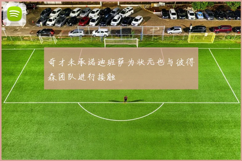 奇才未承诺迪班萨为状元也与彼得森团队进行接触