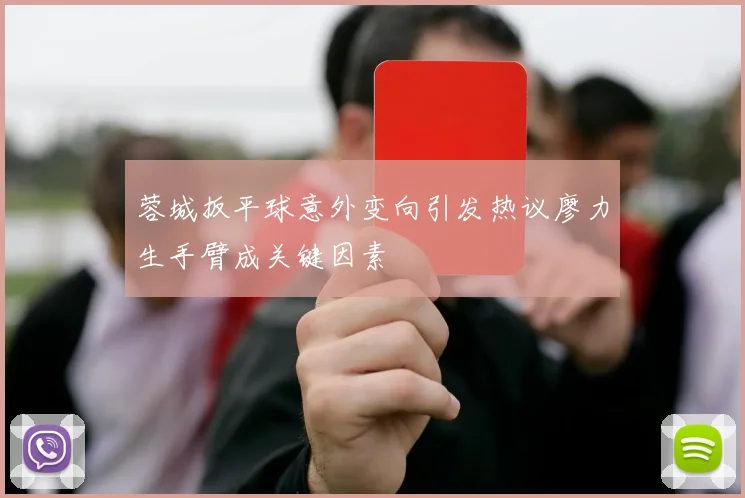 蓉城扳平球意外变向引发热议廖力生手臂成关键因素