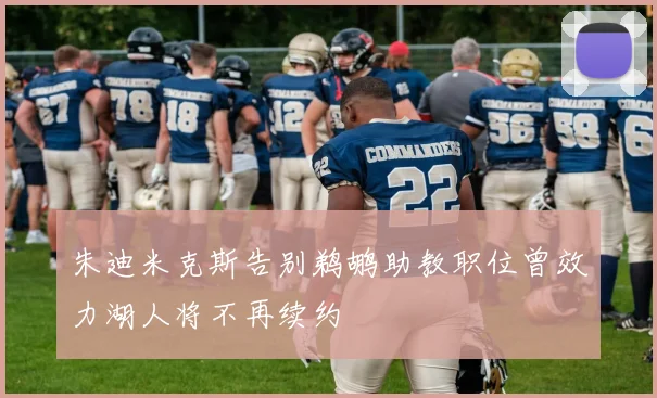 朱迪米克斯告别鹈鹕助教职位曾效力湖人将不再续约