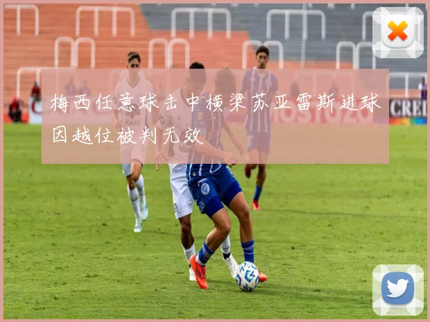 梅西任意球击中横梁苏亚雷斯进球因越位被判无效