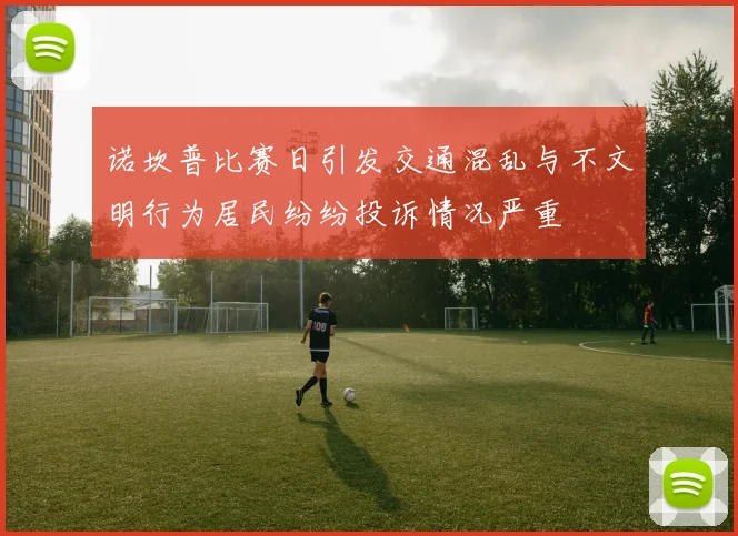 诺坎普比赛日引发交通混乱与不文明行为居民纷纷投诉情况严重