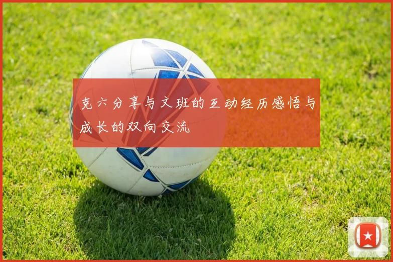 克六分享与文班的互动经历感悟与成长的双向交流